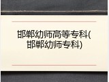 邯郸幼师高等专科(邯郸幼师专科)