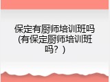 保定有厨师培训班吗(有保定厨师培训班吗？)