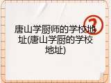 唐山学厨师的学校地址(唐山学厨的学校地址)