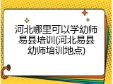 河北哪里可以学幼师易县培训(河北易县幼师培训地点)