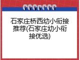 石家庄桥西幼小衔接推荐(石家庄幼小衔接优选)