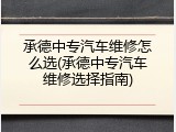 承德中专汽车维修怎么选(承德中专汽车维修选择指南)