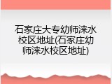 石家庄大专幼师涞水校区地址(石家庄幼师涞水校区地址)