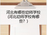 河北有哪些幼师学校(河北幼师学校有哪些？)