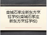 栾城石家庄新东方烹饪学校(栾城石家庄新东方烹饪学校)