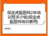 保定虎振厨师2年培训班多少钱(保定虎振厨师培训费用)