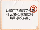 石家庄学幼师学校叫什么名(石家庄幼师培训学校名称)