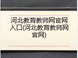 河北教育教师网官网入口(河北教育教师网官网)