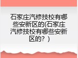 石家庄汽修技校有哪些安新区的(石家庄汽修技校有哪些安新区的？)