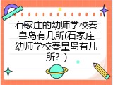 石家庄的幼师学校秦皇岛有几所(石家庄幼师学校秦皇岛有几所？)
