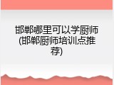 邯郸哪里可以学厨师(邯郸厨师培训点推荐)