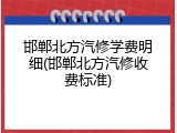 邯郸北方汽修学费明细(邯郸北方汽修收费标准)