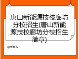 唐山新能源技校廊坊分校招生(唐山新能源技校廊坊分校招生简章)