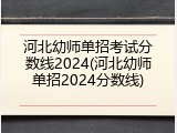河北幼师单招考试分数线2024(河北幼师单招2024分数线)