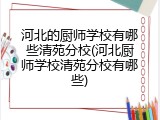 河北的厨师学校有哪些清苑分校(河北厨师学校清苑分校有哪些)