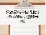 承德厨师学校河北分校(承德河北厨师分校)