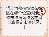河北汽修技校清苑校区在哪个位置(河北汽修技校清苑校区在河北省保定市清苑区。)