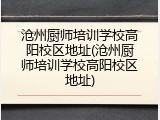 沧州厨师培训学校高阳校区地址(沧州厨师培训学校高阳校区地址)