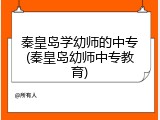 秦皇岛学幼师的中专(秦皇岛幼师中专教育)
