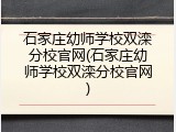 石家庄幼师学校双滦分校官网(石家庄幼师学校双滦分校官网)