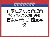 石家庄新东方西点西餐学校怎么样(评价石家庄新东方西点学校)
