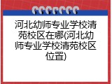 河北幼师专业学校清苑校区在哪(河北幼师专业学校清苑校区位置)