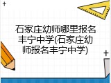 石家庄幼师哪里报名丰宁中学(石家庄幼师报名丰宁中学)