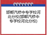 邯郸汽修中专学校河北分校(邯郸汽修中专学校河北分校)