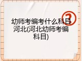 幼师考编考什么科目河北(河北幼师考编科目)