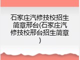 石家庄汽修技校招生简章邢台(石家庄汽修技校邢台招生简章)