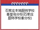 石家庄本地厨师学校秦皇岛分校(石家庄厨师学校秦分校)