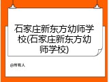 石家庄新东方幼师学校(石家庄新东方幼师学校)