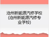 沧州新能源汽修学校(沧州新能源汽修专业学校)
