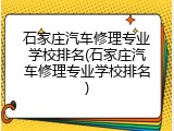 石家庄汽车修理专业学校排名(石家庄汽车修理专业学校排名)
