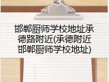 邯郸厨师学校地址承德路附近(承德附近邯郸厨师学校地址)