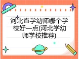 河北省学幼师哪个学校好一点(河北学幼师学校推荐)