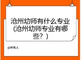 沧州幼师有什么专业(沧州幼师专业有哪些？)