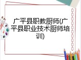 广平县职教厨师(广平县职业技术厨师培训)