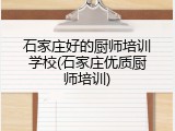 石家庄好的厨师培训学校(石家庄优质厨师培训)
