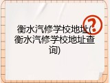 衡水汽修学校地址(衡水汽修学校地址查询)