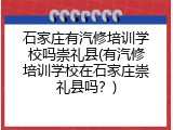 石家庄有汽修培训学校吗崇礼县(有汽修培训学校在石家庄崇礼县吗？)