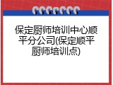 保定厨师培训中心顺平分公司(保定顺平厨师培训点)