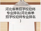 河北省单招学校幼师专业排名(河北省单招学校幼师专业排名)