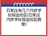石家庄有几个汽修学校保定校区(石家庄汽修学校保定校区数量)