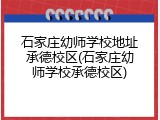 石家庄幼师学校地址承德校区(石家庄幼师学校承德校区)