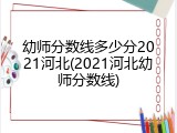 幼师分数线多少分2021河北(2021河北幼师分数线)