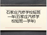 石家庄汽修学校短班一年(石家庄汽修学校短班一学年)