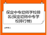 保定中专幼师学校排名(保定幼师中专学校排行榜)