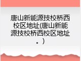 唐山新能源技校桥西校区地址(唐山新能源技校桥西校区地址。)