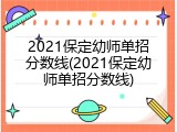 2021保定幼师单招分数线(2021保定幼师单招分数线)